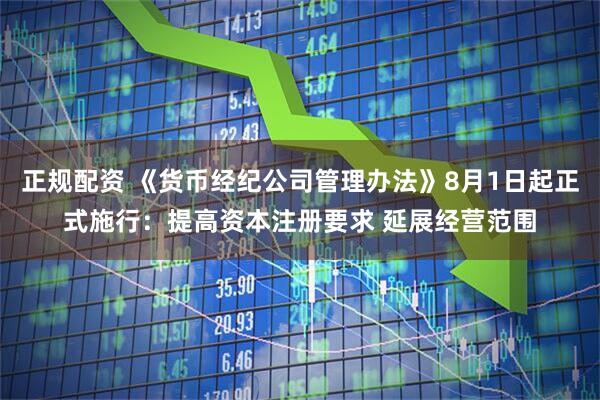 正规配资 《货币经纪公司管理办法》8月1日起正式施行：提高资本注册要求 延展经营范围