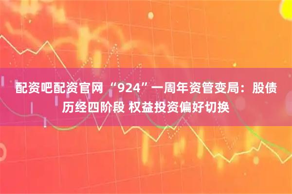配资吧配资官网 “924”一周年资管变局：股债历经四阶段 权益投资偏好切换