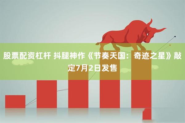 股票配资杠杆 抖腿神作《节奏天国：奇迹之星》敲定7月2日发售