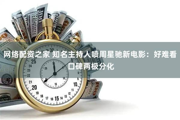 网络配资之家 知名主持人喷周星驰新电影：好难看 口碑两极分化