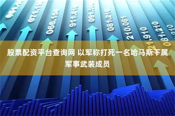 股票配资平台查询网 以军称打死一名哈马斯下属军事武装成员